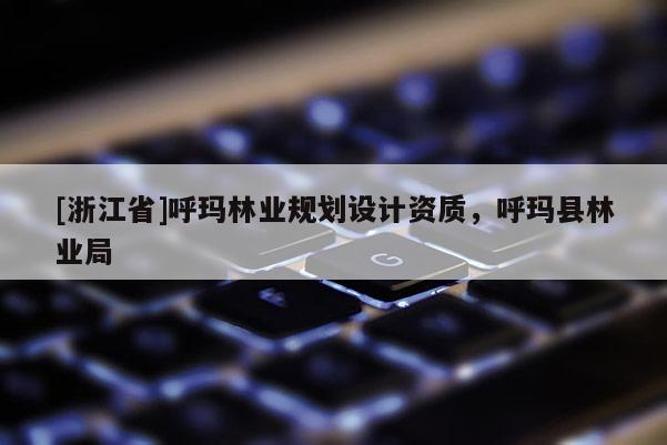 [浙江省]呼瑪林業規劃設計資質，呼瑪縣林業局