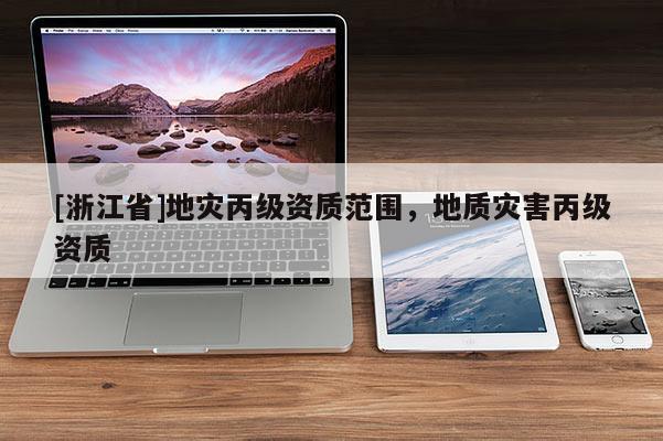 [浙江省]地災丙級資質范圍，地質災害丙級資質