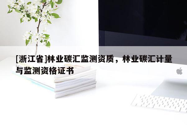 [浙江省]林業(yè)碳匯監(jiān)測資質(zhì)，林業(yè)碳匯計量與監(jiān)測資格證書