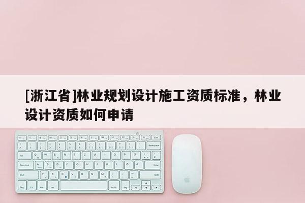 [浙江省]林業規劃設計施工資質標準，林業設計資質如何申請