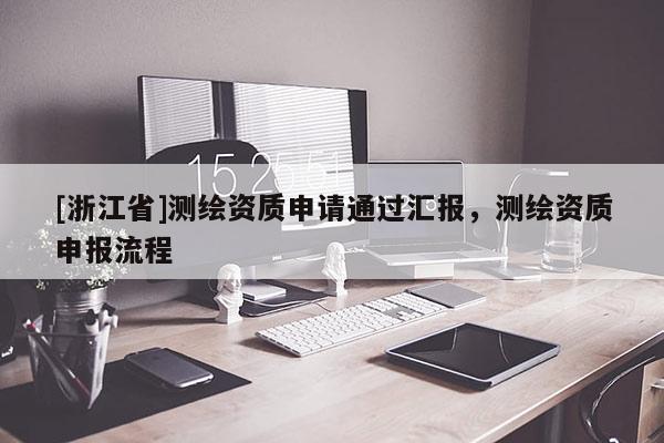 [浙江省]測繪資質申請通過匯報，測繪資質申報流程
