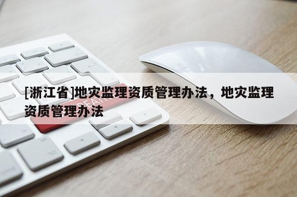 [浙江省]地災監(jiān)理資質管理辦法，地災監(jiān)理資質管理辦法