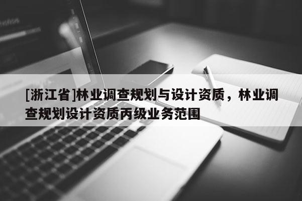 [浙江省]林業調查規劃與設計資質，林業調查規劃設計資質丙級業務范圍