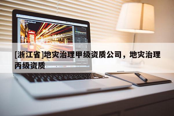 [浙江省]地災治理甲級資質公司，地災治理丙級資質