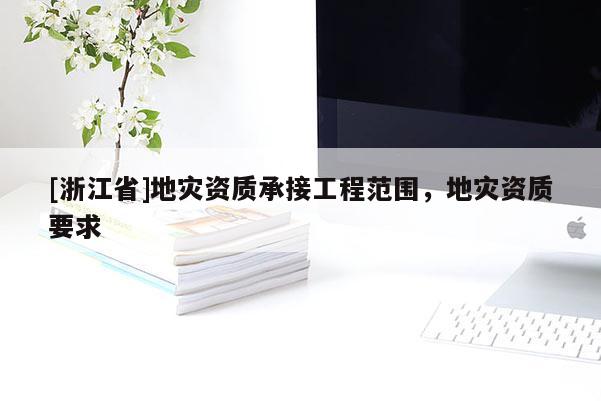 [浙江省]地災資質承接工程范圍，地災資質要求