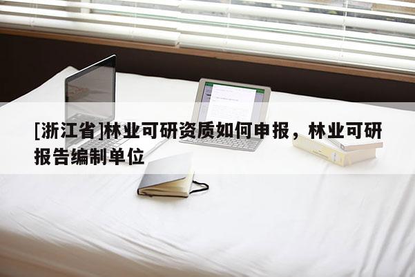 [浙江省]林業(yè)可研資質(zhì)如何申報，林業(yè)可研報告編制單位