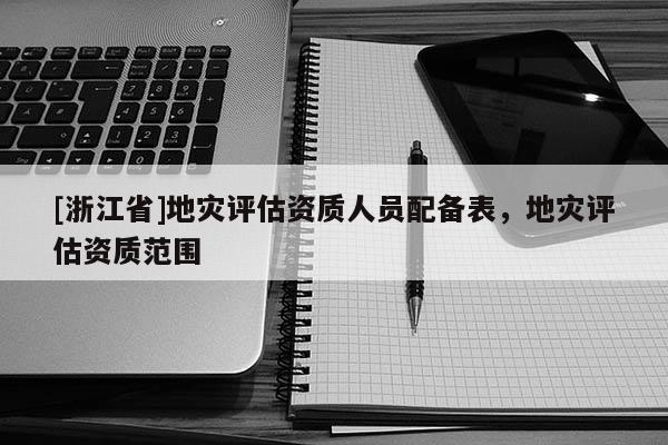 [浙江省]地災評估資質人員配備表，地災評估資質范圍
