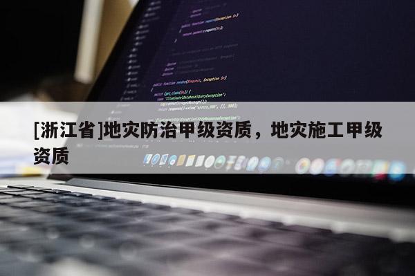[浙江省]地災防治甲級資質，地災施工甲級資質