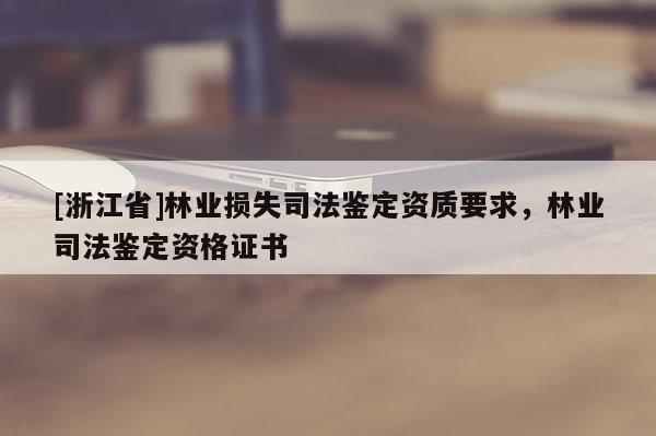 [浙江省]林業(yè)損失司法鑒定資質(zhì)要求，林業(yè)司法鑒定資格證書