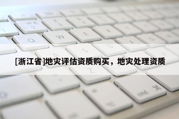 [浙江省]地災(zāi)評估資質(zhì)購買，地災(zāi)處理資質(zhì)