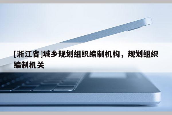 [浙江省]城鄉規劃組織編制機構，規劃組織編制機關