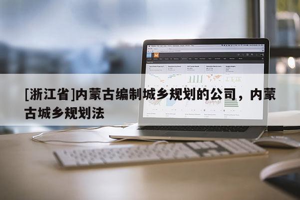 [浙江省]內蒙古編制城鄉規劃的公司，內蒙古城鄉規劃法
