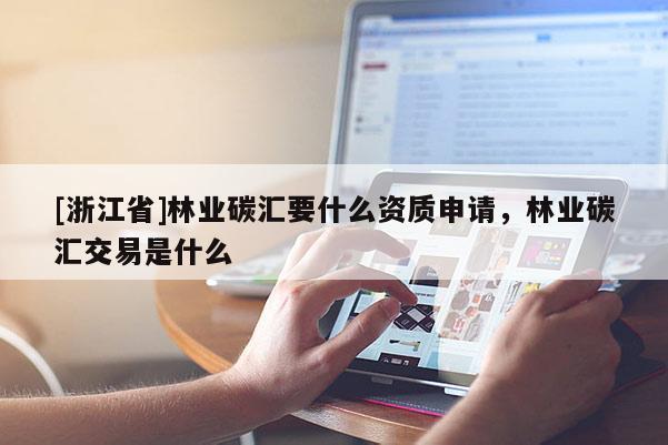 [浙江省]林業碳匯要什么資質申請，林業碳匯交易是什么