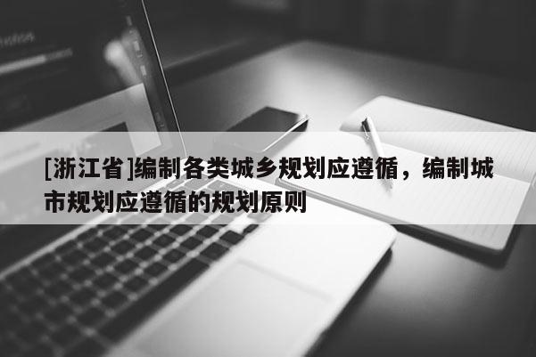 [浙江省]編制各類城鄉規劃應遵循，編制城市規劃應遵循的規劃原則