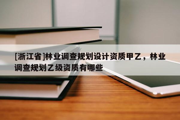 [浙江省]林業(yè)調(diào)查規(guī)劃設(shè)計(jì)資質(zhì)甲乙，林業(yè)調(diào)查規(guī)劃乙級(jí)資質(zhì)有哪些
