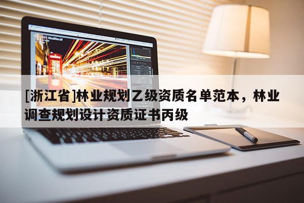[浙江省]林業(yè)規(guī)劃乙級資質(zhì)名單范本，林業(yè)調(diào)查規(guī)劃設計資質(zhì)證書丙級