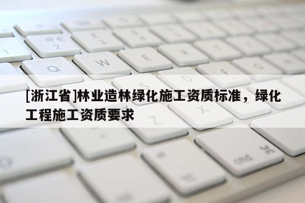 [浙江省]林業(yè)造林綠化施工資質標準，綠化工程施工資質要求