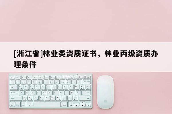 [浙江省]林業類資質證書，林業丙級資質辦理條件