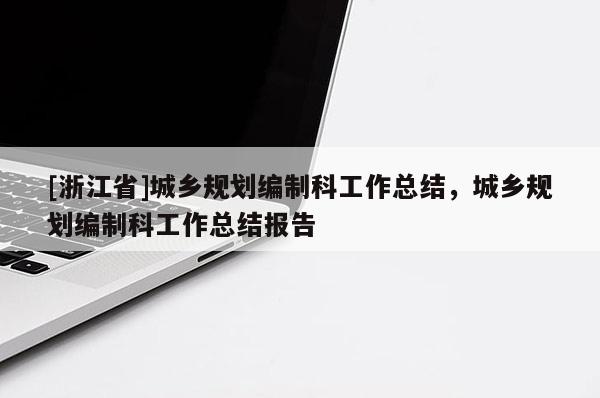[浙江省]城鄉規劃編制科工作總結，城鄉規劃編制科工作總結報告