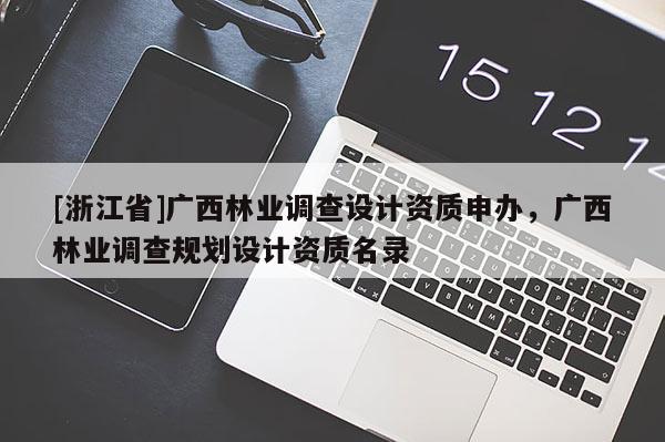 [浙江省]廣西林業調查設計資質申辦，廣西林業調查規劃設計資質名錄