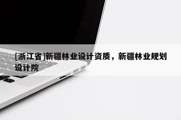 [浙江省]新疆林業(yè)設(shè)計資質(zhì)，新疆林業(yè)規(guī)劃設(shè)計院