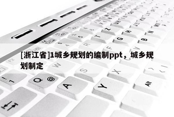 [浙江省]1城鄉規劃的編制ppt，城鄉規劃制定
