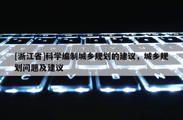 [浙江省]科學編制城鄉規劃的建議，城鄉規劃問題及建議