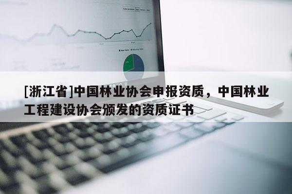 [浙江省]中國林業協會申報資質，中國林業工程建設協會頒發的資質證書