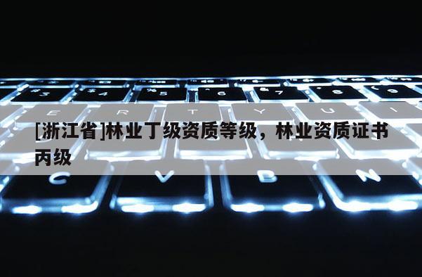 [浙江省]林業丁級資質等級，林業資質證書丙級