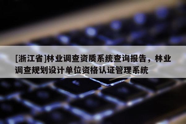[浙江省]林業調查資質系統查詢報告，林業調查規劃設計單位資格認證管理系統