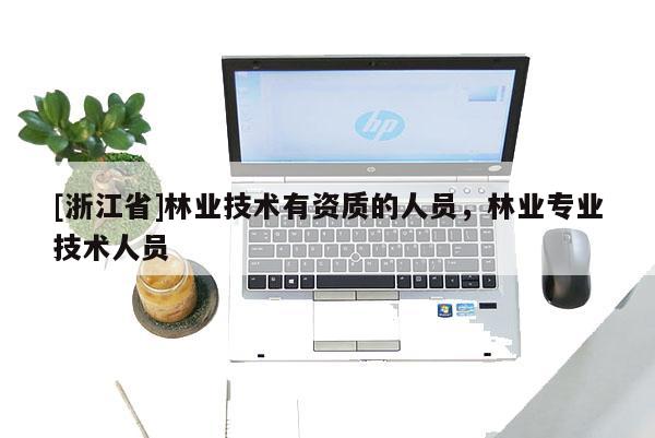 [浙江省]林業技術有資質的人員，林業專業技術人員