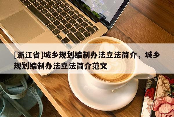 [浙江省]城鄉規劃編制辦法立法簡介，城鄉規劃編制辦法立法簡介范文