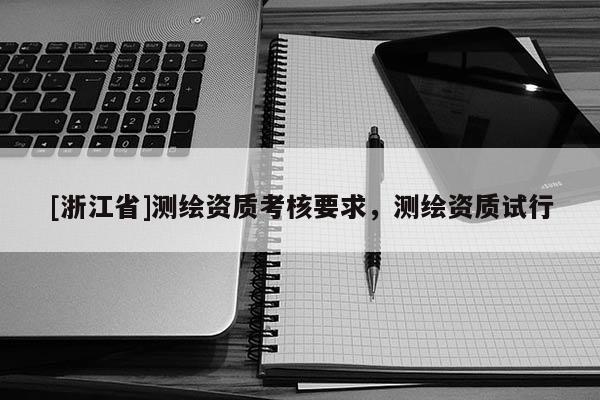 [浙江省]測(cè)繪資質(zhì)考核要求，測(cè)繪資質(zhì)試行