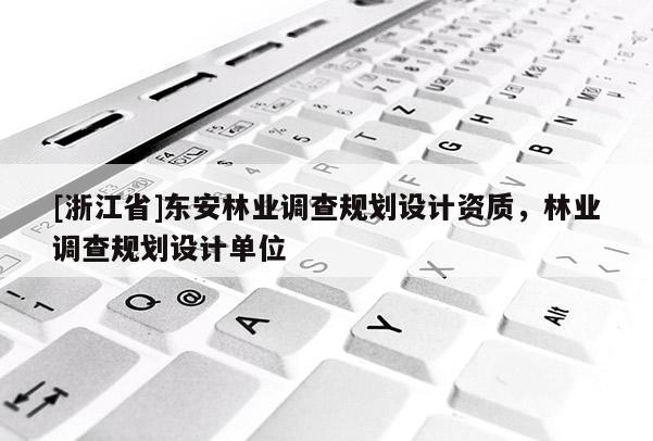 [浙江省]東安林業調查規劃設計資質，林業調查規劃設計單位