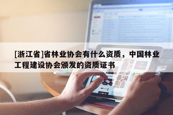 [浙江省]省林業(yè)協(xié)會(huì)有什么資質(zhì)，中國(guó)林業(yè)工程建設(shè)協(xié)會(huì)頒發(fā)的資質(zhì)證書