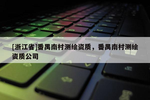 [浙江省]番禺南村測繪資質，番禺南村測繪資質公司