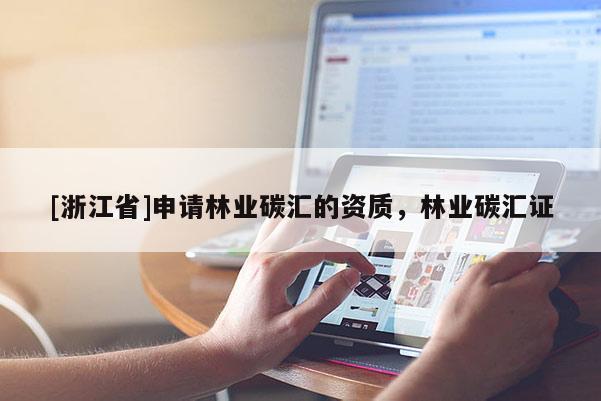 [浙江省]申請(qǐng)林業(yè)碳匯的資質(zhì)，林業(yè)碳匯證