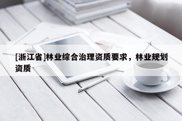 [浙江省]林業綜合治理資質要求，林業規劃資質