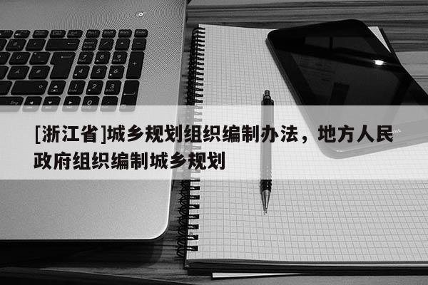 [浙江省]城鄉規劃組織編制辦法，地方人民政府組織編制城鄉規劃