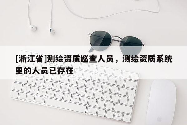 [浙江省]測繪資質巡查人員，測繪資質系統里的人員已存在