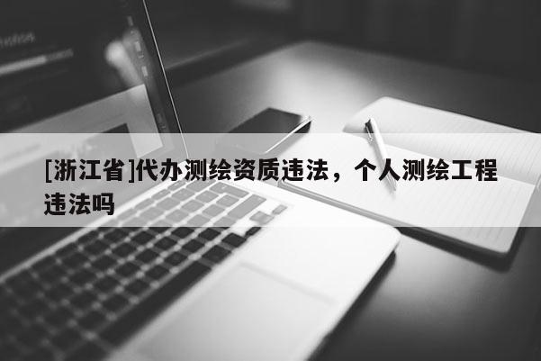 [浙江省]代辦測繪資質違法，個人測繪工程違法嗎