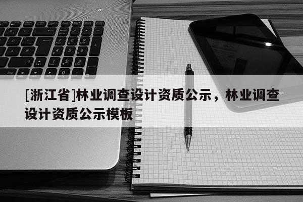 [浙江省]林業調查設計資質公示，林業調查設計資質公示模板
