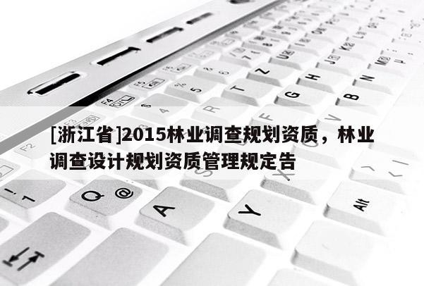 [浙江省]2015林業調查規劃資質，林業調查設計規劃資質管理規定告