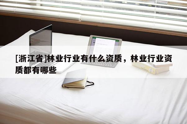[浙江省]林業(yè)行業(yè)有什么資質(zhì)，林業(yè)行業(yè)資質(zhì)都有哪些