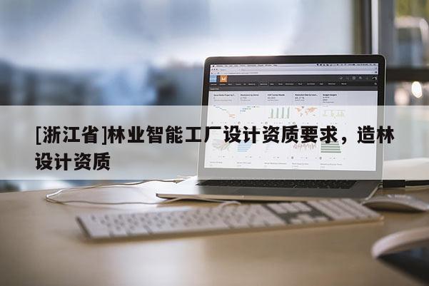 [浙江省]林業智能工廠設計資質要求，造林設計資質