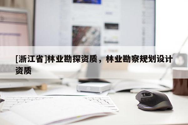 [浙江省]林業(yè)勘探資質(zhì)，林業(yè)勘察規(guī)劃設(shè)計(jì)資質(zhì)