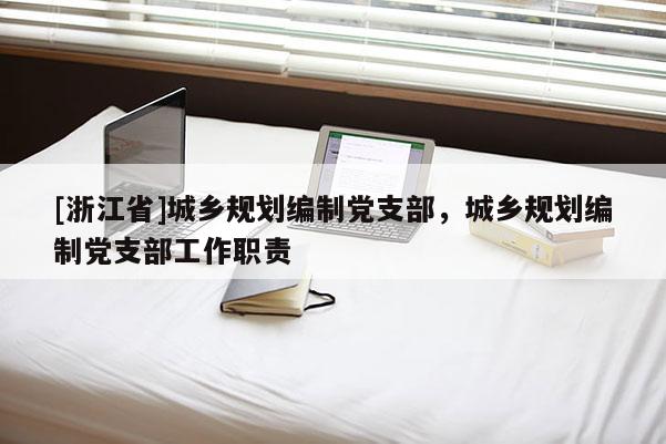 [浙江省]城鄉規劃編制黨支部，城鄉規劃編制黨支部工作職責