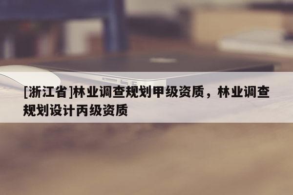 [浙江省]林業調查規劃甲級資質，林業調查規劃設計丙級資質