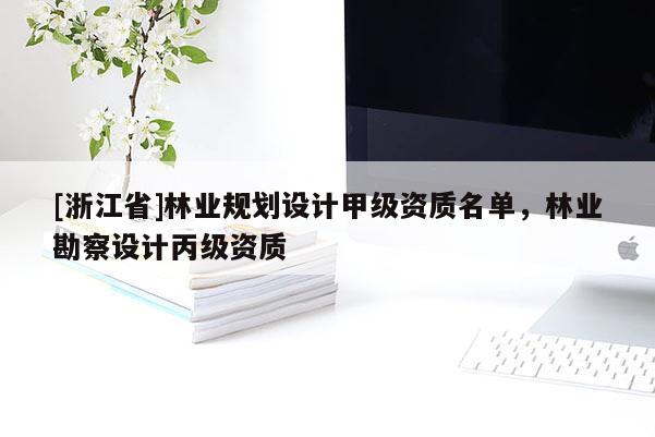 [浙江省]林業(yè)規(guī)劃設(shè)計(jì)甲級(jí)資質(zhì)名單，林業(yè)勘察設(shè)計(jì)丙級(jí)資質(zhì)
