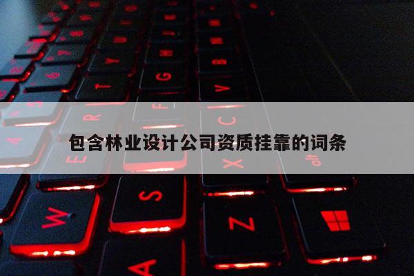 包含林業設計公司資質掛靠的詞條